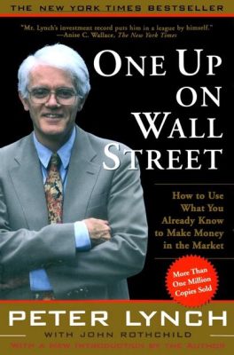  One Up On Wall Street: How To Use What You Already Know To Make Money In The Market An Unexpected Journey Into The World Of Value Investing